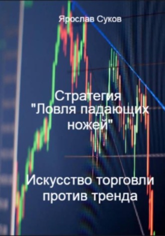 Обложка книги «Стратегия «Ловля падающих ножей»: искусство торговли против тренда»