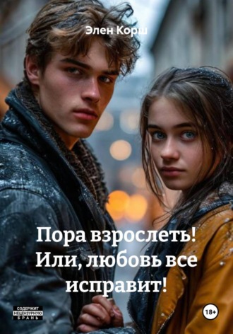 Обложка книги «Пора взрослеть! Или, любовь все исправит!»