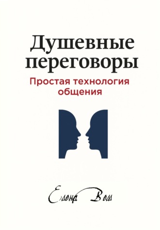 Елена Вем. Душевные переговоры: простая технология общения. Книга-практикум