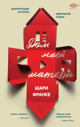 Дом моей матери. Шокирующая история идеальной семьи. Шари Франке