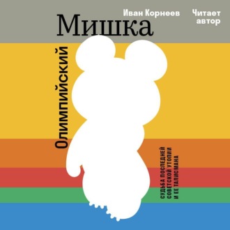 Обложка книги «Олимпийский Мишка. Судьба последней советской утопии и её талисмана»