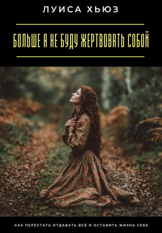 Обложка книги «Больше я не буду жертвовать собой. Как перестать отдавать всё и оставить жизнь себе»