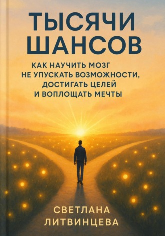 Обложка книги «Тысячи шансов. Как научить мозг не упускать возможности, достигать целей и воплощать мечты.»