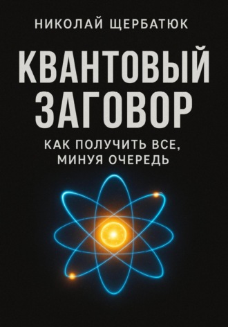 Николай Щербатюк. Квантовый заговор: Как получить всё, минуя очередь