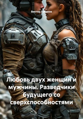 Обложка книги «Любовь двух женщин и мужчины. Разведчики будущего со сверхспособностями»