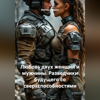 Обложка книги «Любовь двух женщин и мужчины. Разведчики будущего со сверхспособностями.»