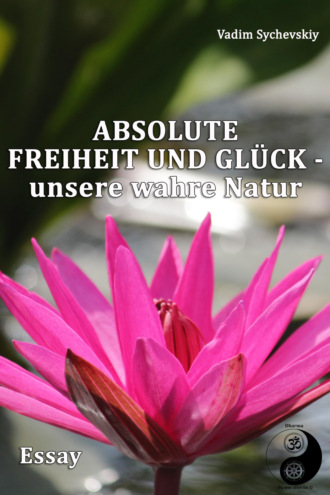 Absolute Freiheit und Gl?ck – unsere wahre Natur. Вадим Сычевский