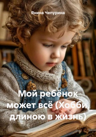 Обложка книги «Мой ребёнок может всё (Хобби, длиною в жизнь)»