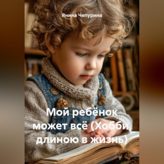 Обложка книги «Мой ребёнок может всё. (Хобби, длинною в жизнь).»