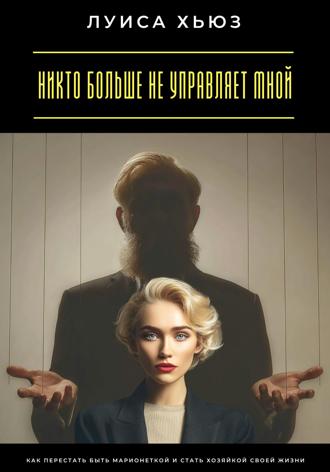 Обложка книги «Никто больше не управляет мной. Как перестать быть марионеткой и стать хозяйкой своей жизни»
