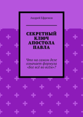 Обложка книги «Секретный ключ Апостола Павла. Что на самом деле означает формула «Бог всё во всём»»