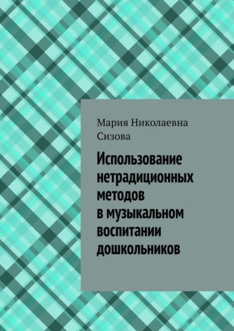 Использование нетрадиционных методов в музыкальном воспитании дошкольников. Мария Николаевна Сизова