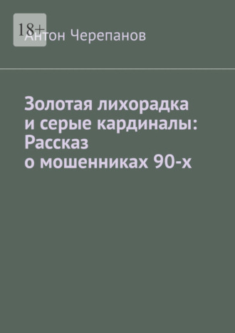 Обложка книги «Золотая лихорадка и серые кардиналы: Рассказ о мошенниках 90-х»