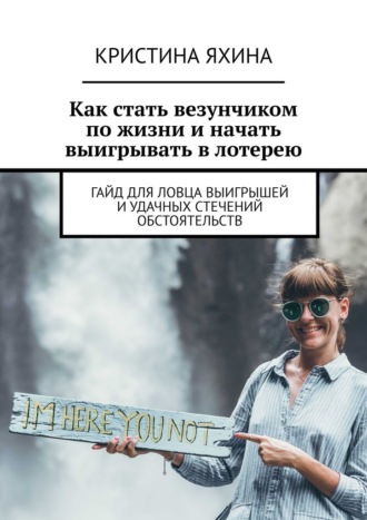 Обложка книги «Как стать везунчиком по жизни и начать выигрывать в лотерею. Гайд для ловца выигрышей и удачных стечений обстоятельств»