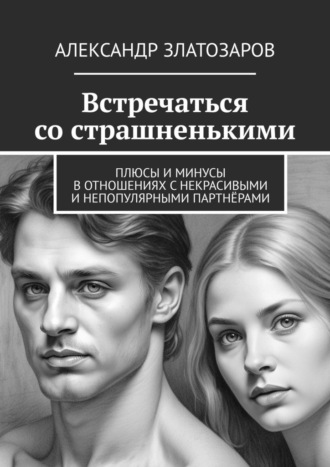 Обложка книги «Встречаться со страшненькими. Плюсы и минусы в отношениях с некрасивыми и непопулярными партнёрами»
