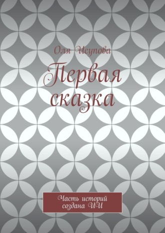 Обложка книги «Первая сказка. Часть историй создана ИИ»