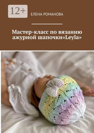 Обложка книги «Мастер-класс по вязанию ажурной шапочки «Leyla»»
