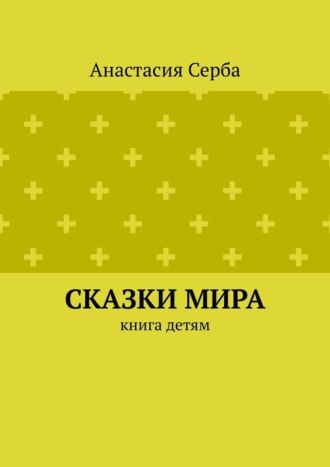 Анастасия Валерьевна Серба. Сказки мира. Книга детям