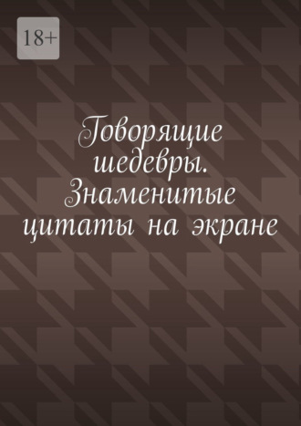 Обложка книги «Говорящие шедевры. Знаменитые цитаты на экране»