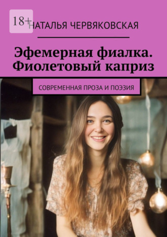 Обложка книги «Эфемерная фиалка. Фиолетовый каприз. Современная проза и поэзия»