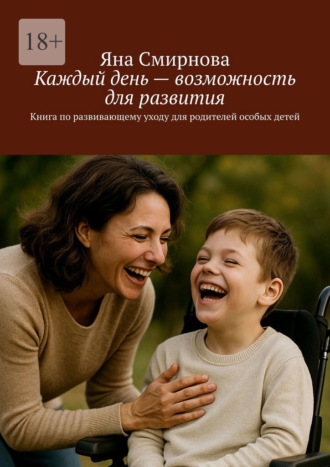 Обложка книги «Каждый день – возможность для развития. Книга по развивающему уходу для родителей особых детей»