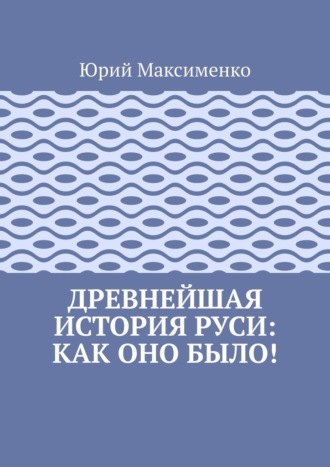 Древнейшая история Руси: как оно было!. 