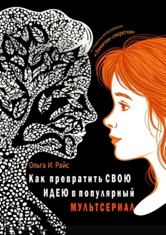 Обложка книги «Как превратить свою идею в популярный мультсериал. От создателя мультсериала «Заметки-секретки»»