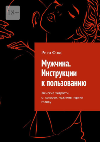 Обложка книги «Мужчина. Инструкции к пользованию. Женские хитрости, от которых мужчины теряют голову»