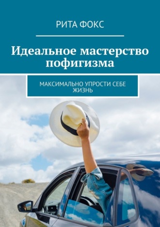 Идеальное мастерство пофигизма. Максимально упрости себе жизнь. Рита Фокс
