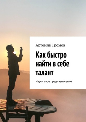 Обложка книги «Как быстро найти в себе талант. Изучи свое предназначение»
