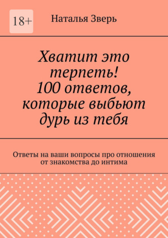 Обложка книги «Хватит это терпеть! 100 ответов, которые выбьют дурь из тебя. Ответы на ваши вопросы про отношения от знакомства до интима»