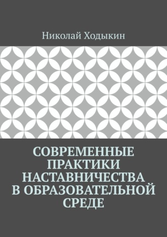 Современные практики наставничества в образовательной среде. Николай Ходыкин