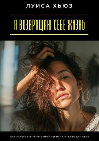 Обложка книги «Я возвращаю себе жизнь. Как перестать терять время и начать жить для себя»