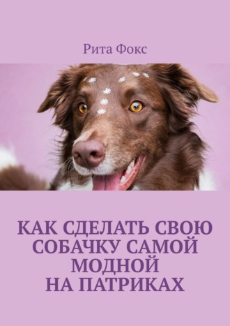 Обложка книги «Как сделать свою собачку самой модной на Патриках»