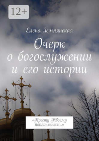 Обложка книги «Очерк о богослужении и его истории. Кресту Твоему поклоняемся…»