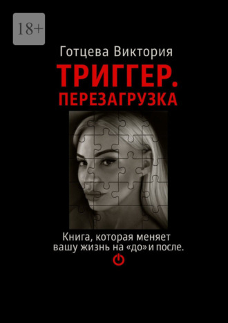 Виктория Готцева. Триггер. Перезагрузка. Книга, которая меняет вашу жизнь на «до» и «после».