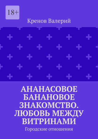 Обложка книги «Ананасовое банановое знакомство. Любовь между витринами. Городские отношения»