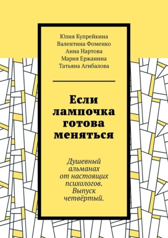 Обложка книги «Если лампочка готова меняться. Душевный альманах от настоящих психологов. Выпуск четвёртый.»
