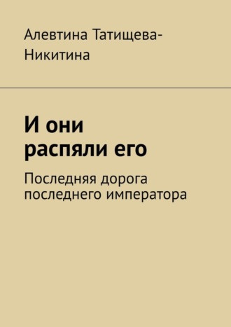 Обложка книги «И они распяли его. Последняя дорога последнего императора»