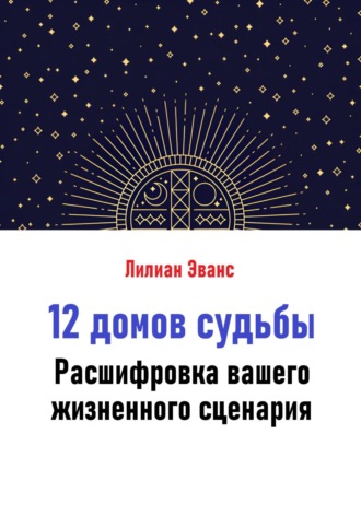 Обложка книги «12 домов судьбы. Расшифровка вашего жизненного сценария»