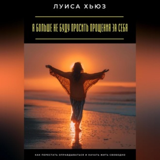 Обложка книги «Я больше не буду просить прощения за себя. Как перестать оправдываться и начать жить свободно»