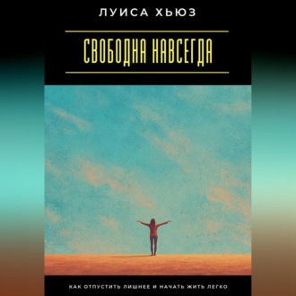 Обложка книги «Свободна навсегда. Как отпустить лишнее и начать жить легко»