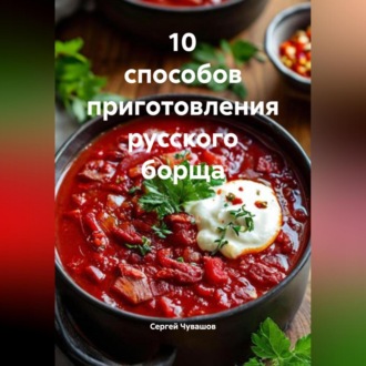 Обложка книги «10 способов приготовления русского борща.»
