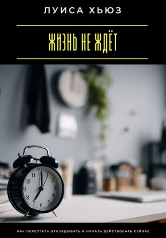Обложка книги «Жизнь не ждёт. Как перестать откладывать и начать действовать сейчас»