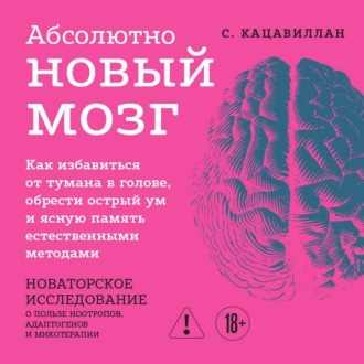 Обложка книги «Абсолютно новый мозг. Как избавиться от тумана в голове, обрести острый ум и ясную память естественными методами»