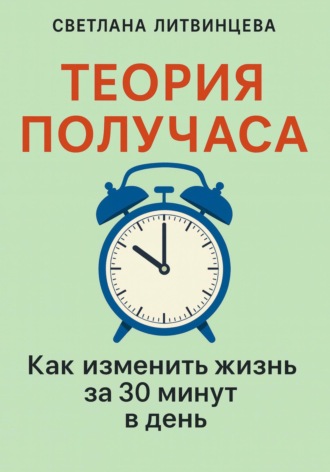 Обложка книги «Теория получаса. Как изменить жизнь за 30 минут в день»