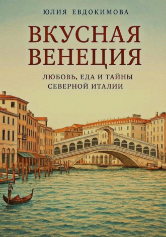 Обложка книги «Вкусная Венеция. Любовь, еда и тайны Северной Италии»