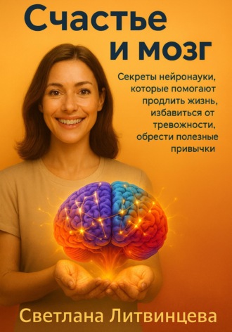 Обложка книги «Счастье и мозг. Секреты нейронауки, которые помогают продлить жизнь, избавиться от тревожности, обрести полезные привычки»