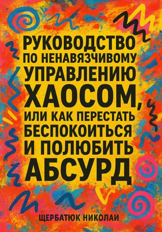 Обложка книги «Руководство по ненавязчивому управлению хаосом, или Как перестать беспокоиться и полюбить абсурд»