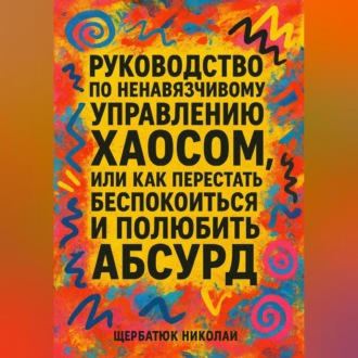 Обложка книги «Руководство по ненавязчивому управлению хаосом, или Как перестать беспокоиться и полюбить абсурд»